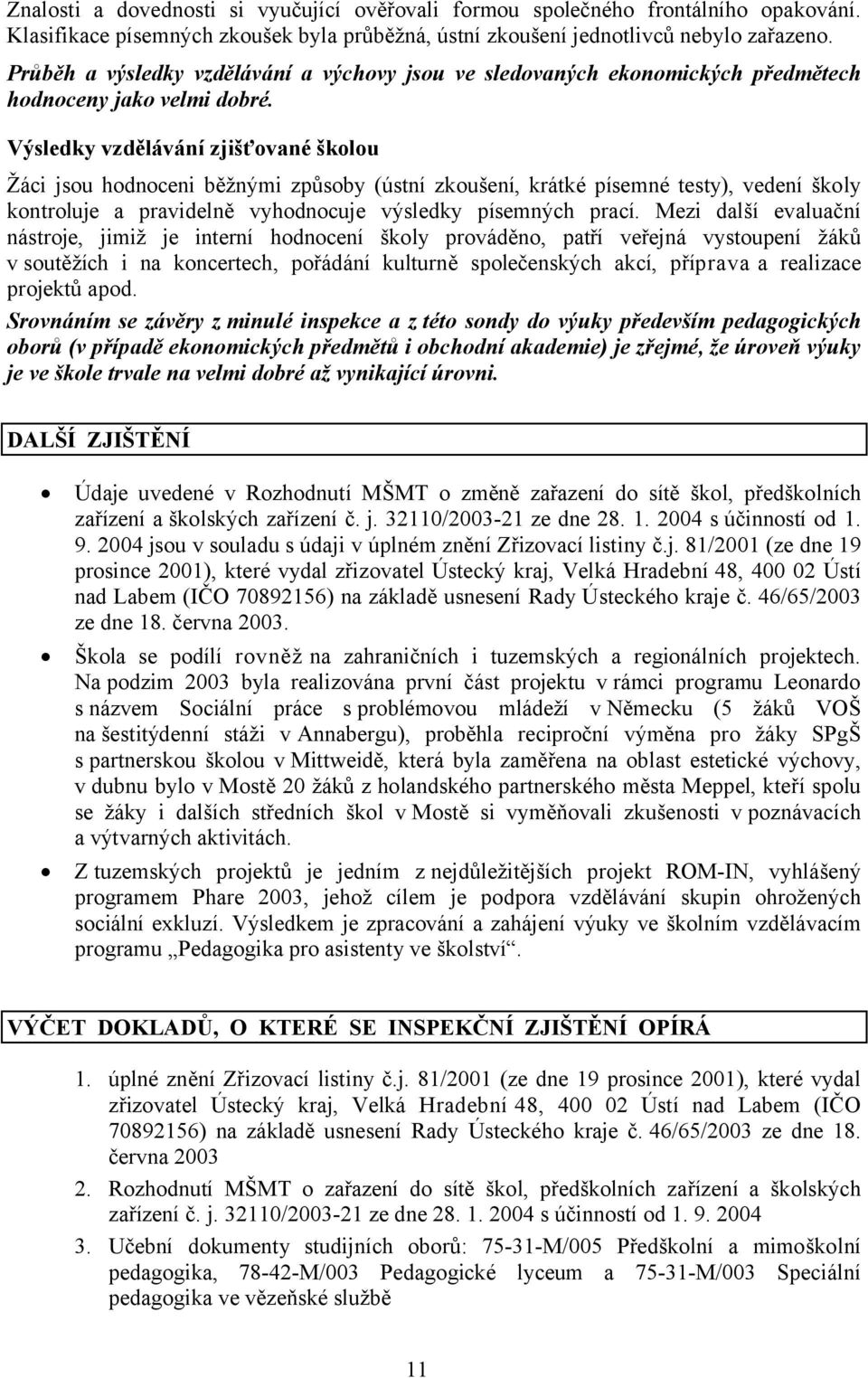 Výsledky vzdělávání zjišťované školou Žáci jsou hodnoceni běžnými způsoby (ústní zkoušení, krátké písemné testy), vedení školy kontroluje a pravidelně vyhodnocuje výsledky písemných prací.