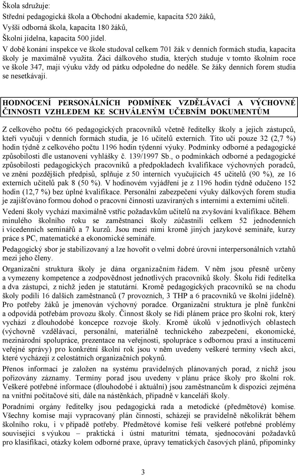 Žáci dálkového studia, kterých studuje v tomto školním roce ve škole 347, mají výuku vždy od pátku odpoledne do neděle. Se žáky denních forem studia se nesetkávají.