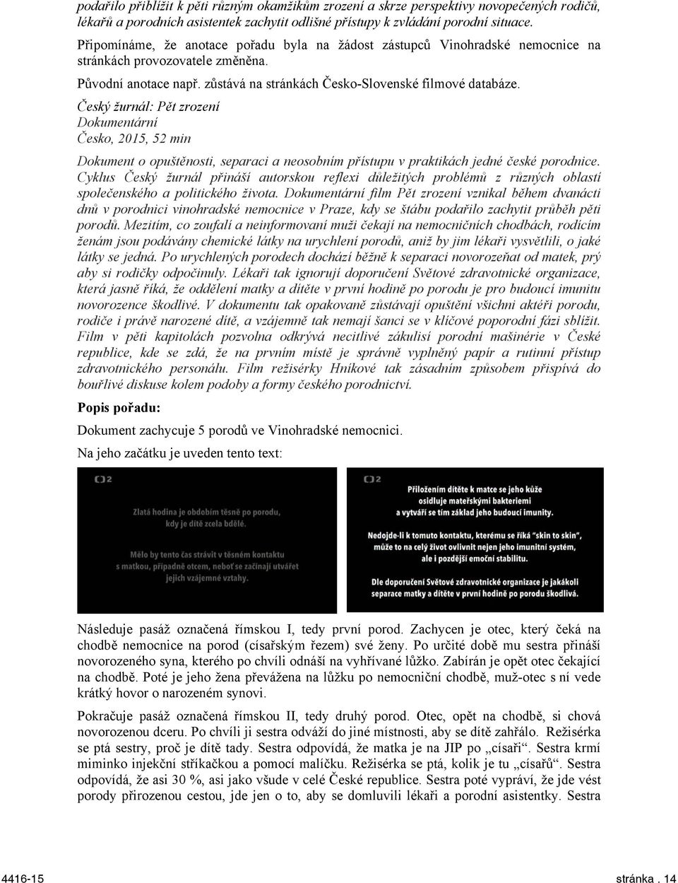 Český žurnál: Pět zrození Dokumentární Česko, 2015, 52 min Dokument o opuštěnosti, separaci a neosobním přístupu v praktikách jedné české porodnice.