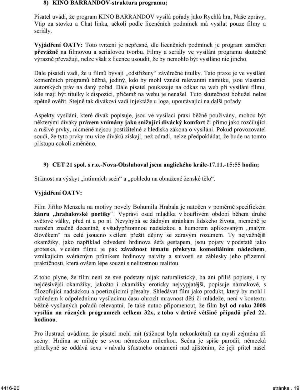 Filmy a seriály ve vysílání programu skutečně výrazně převažují, nelze však z licence usoudit, že by nemohlo být vysíláno nic jiného.