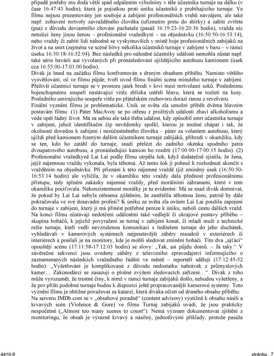 zohavení mrtvoly zavražděného člověka (uříznutím prstu do sbírky) a zabití zvířete (psa) z důvodu deviantního chování pachatele (pasáž 16:19:23-16:20:36 hodin), vražda nic netušící ženy jinou ženou