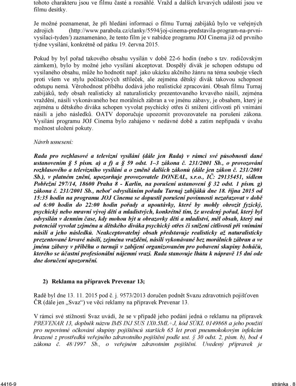 cz/clanky/5594/joj-cinema-predstavila-program-na-prvnivysilaci-tyden/) zaznamenáno, že tento film je v nabídce programu JOJ Cinema již od prvního týdne vysílání, konkrétně od pátku 19. června 2015.