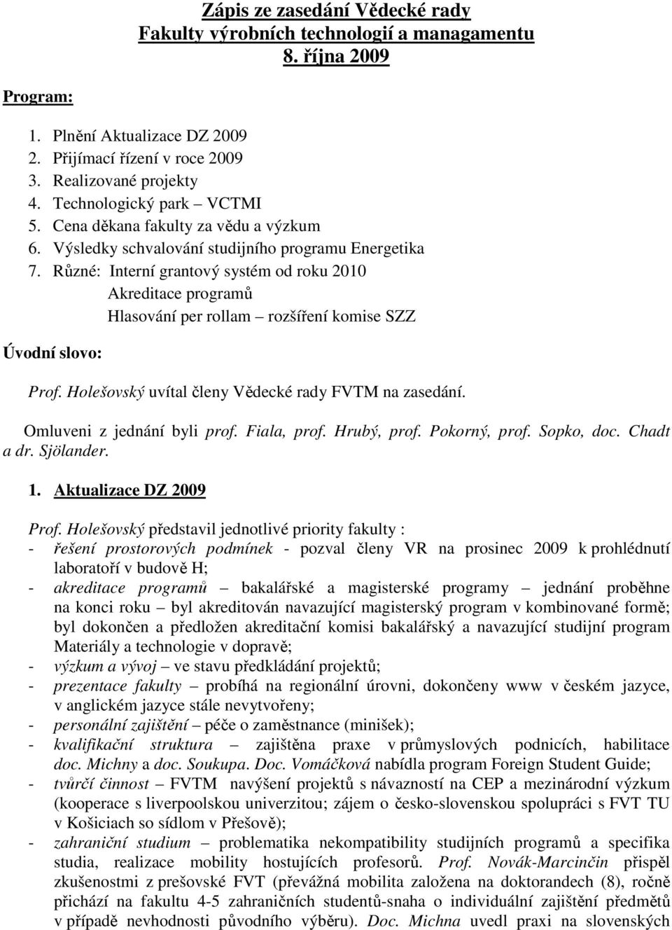 Různé: Interní grantový systém od roku 2010 Akreditace programů Hlasování per rollam rozšíření komise SZZ Úvodní slovo: Prof. Holešovský uvítal členy Vědecké rady FVTM na zasedání.