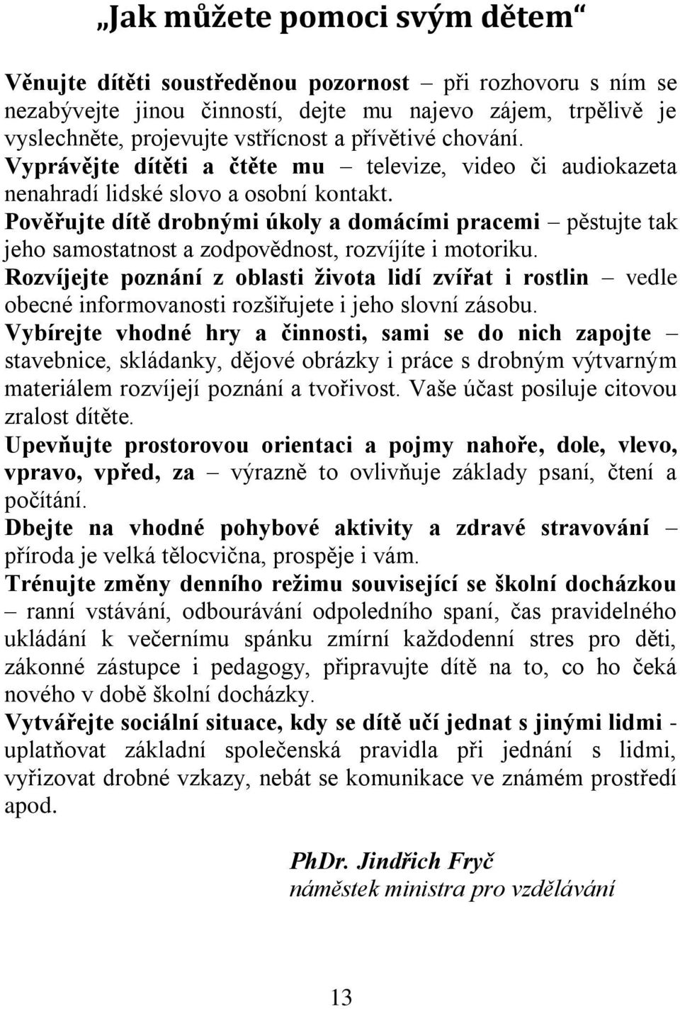 Pověřujte dítě drobnými úkoly a domácími pracemi pěstujte tak jeho samostatnost a zodpovědnost, rozvíjíte i motoriku.