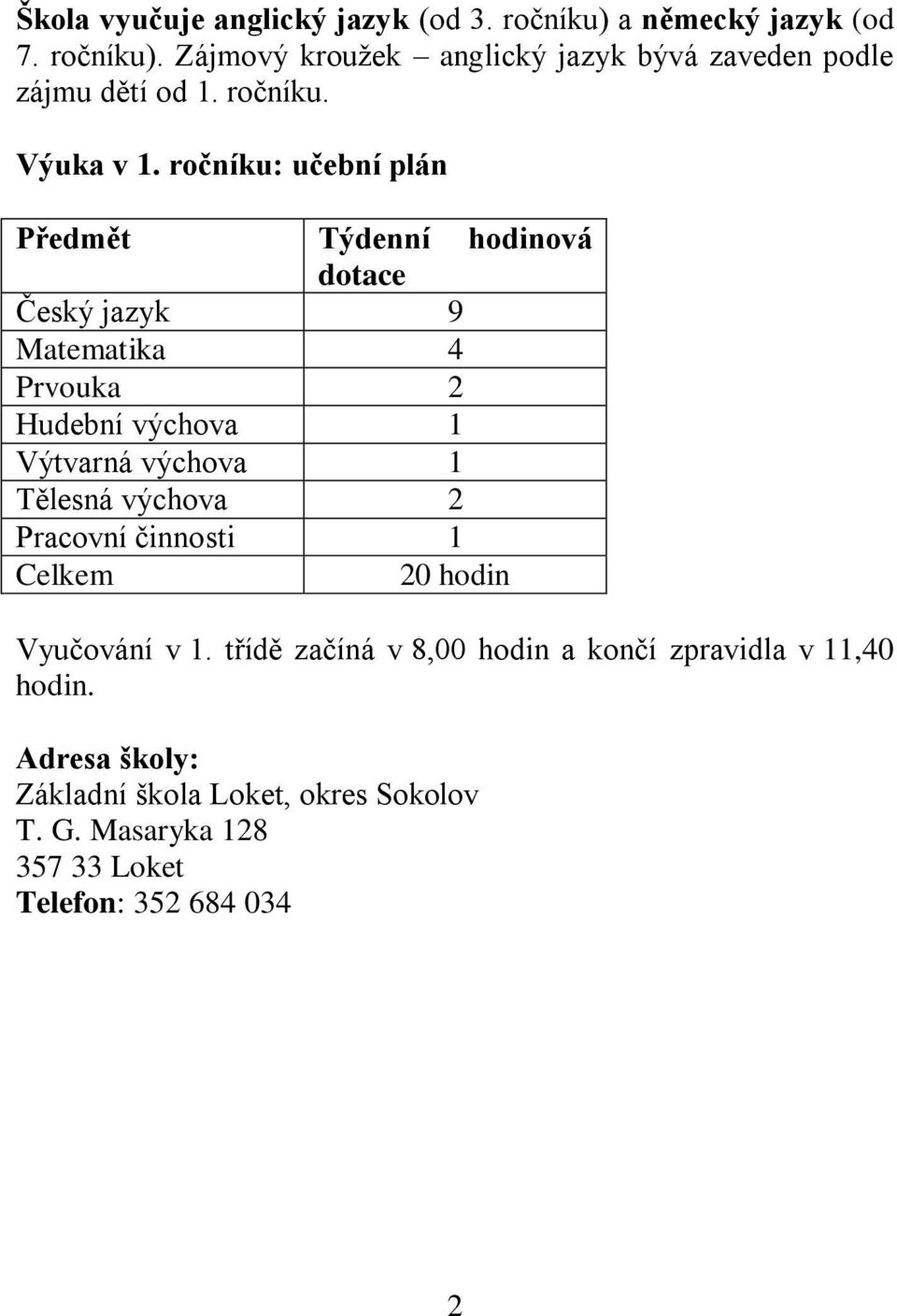 ročníku: učební plán Předmět Týdenní hodinová dotace Český jazyk 9 Matematika 4 Prvouka 2 Hudební výchova 1 Výtvarná výchova 1