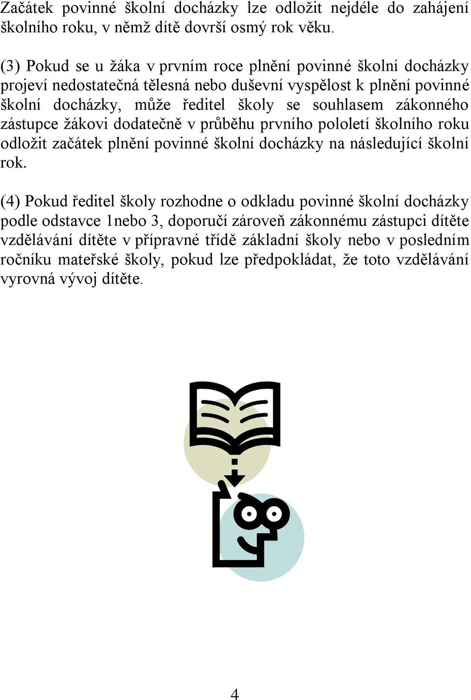 zákonného zástupce žákovi dodatečně v průběhu prvního pololetí školního roku odložit začátek plnění povinné školní docházky na následující školní rok.