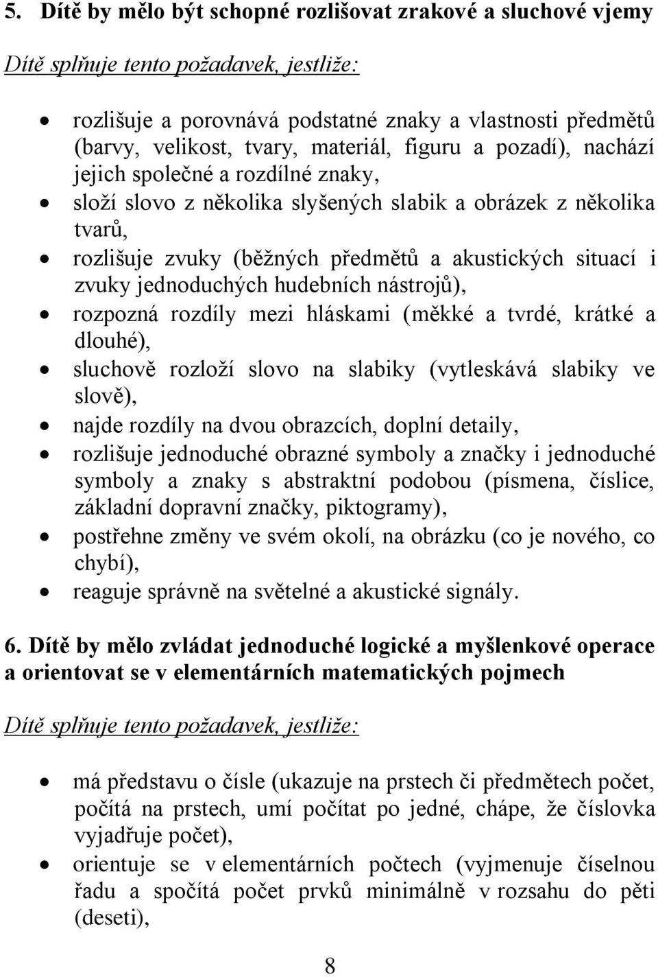 rozpozná rozdíly mezi hláskami (měkké a tvrdé, krátké a dlouhé), sluchově rozloží slovo na slabiky (vytleskává slabiky ve slově), najde rozdíly na dvou obrazcích, doplní detaily, rozlišuje jednoduché