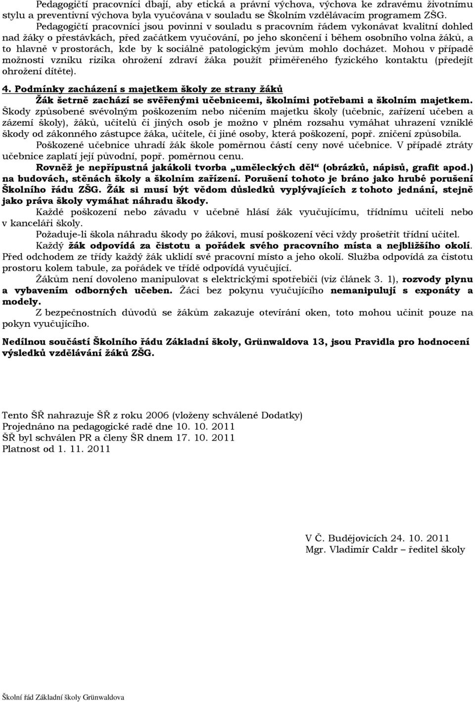 prostorách, kde by k sociálně patologickým jevům mohlo docházet. Mohou v případě možnosti vzniku rizika ohrožení zdraví žáka použít přiměřeného fyzického kontaktu (předejít ohrožení dítěte). 4.