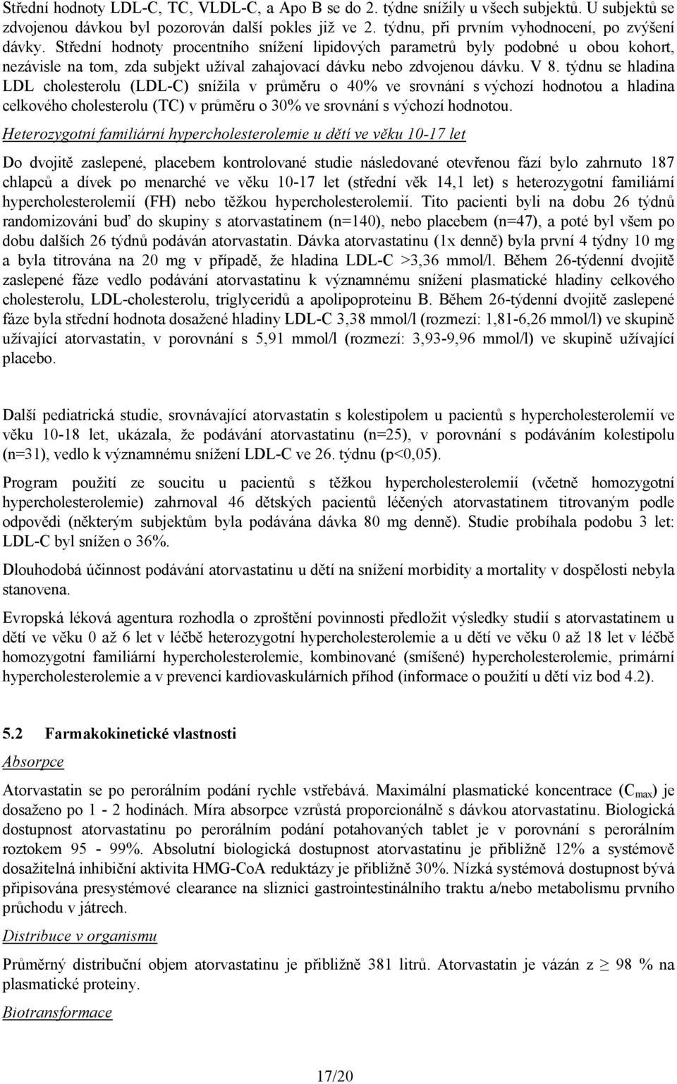 týdnu se hladina LDL cholesterolu (LDL-C) snížila v průměru o 40% ve srovnání s výchozí hodnotou a hladina celkového cholesterolu (TC) v průměru o 30% ve srovnání s výchozí hodnotou.