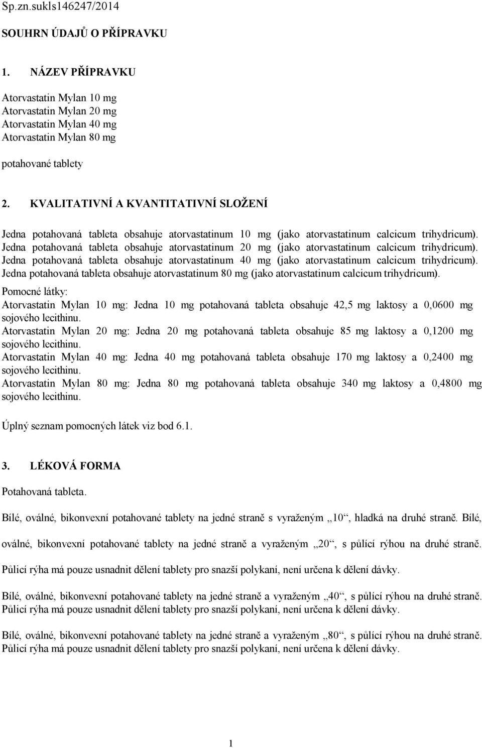 Jedna potahovaná tableta obsahuje atorvastatinum 20 mg (jako atorvastatinum calcicum trihydricum). Jedna potahovaná tableta obsahuje atorvastatinum 40 mg (jako atorvastatinum calcicum trihydricum).