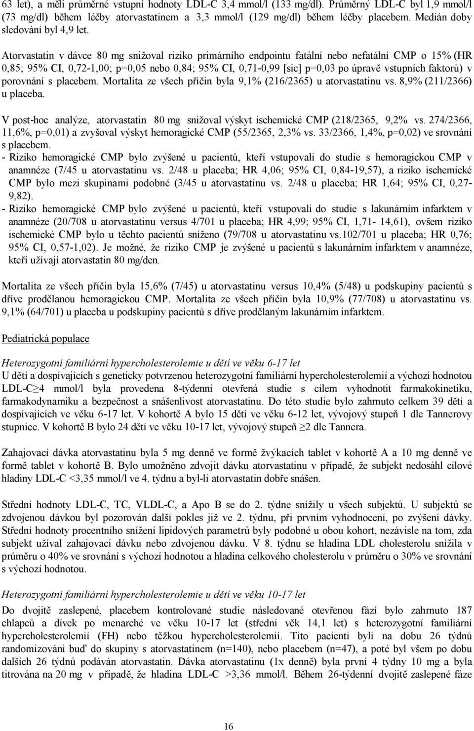 Atorvastatin v dávce 80 mg snižoval riziko primárního endpointu fatální nebo nefatální CMP o 15% (HR 0,85; 95% CI, 0,72-1,00; p=0,05 nebo 0,84; 95% CI, 0,71-0,99 [sic] p=0,03 po úpravě vstupních