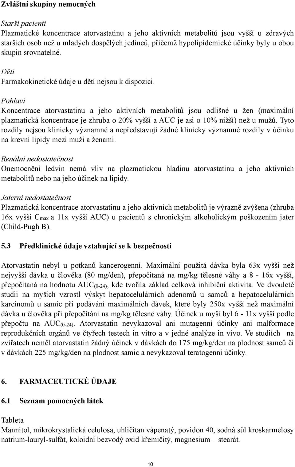 Pohlaví Koncentrace atorvastatinu a jeho aktivních metabolitů jsou odlišné u žen (maximální plazmatická koncentrace je zhruba o 20% vyšší a AUC je asi o 10% nižší) než u mužů.