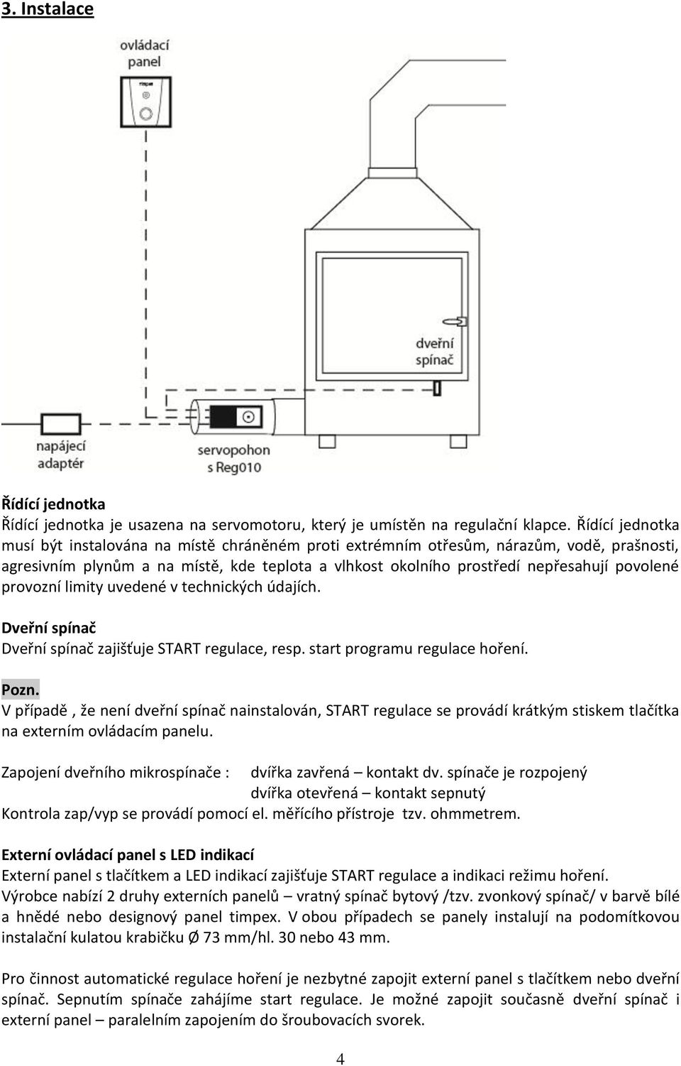 provozní limity uvedené v technických údajích. Dveřní spínač Dveřní spínač zajišťuje START regulace, resp. start programu regulace hoření. Pozn.