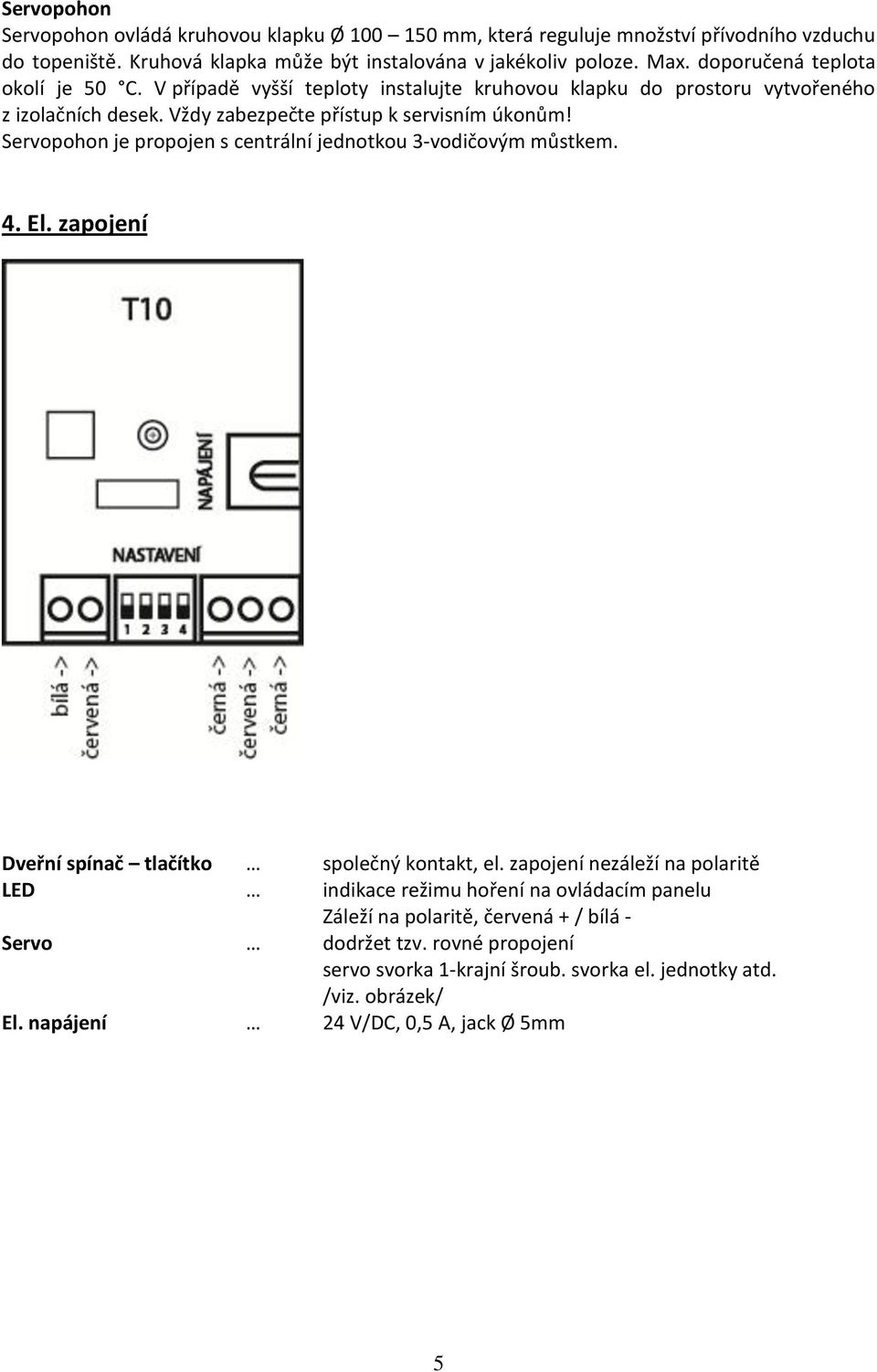 Servopohon je propojen s centrální jednotkou 3-vodičovým můstkem. 4. El. zapojení Dveřní spínač tlačítko společný kontakt, el.