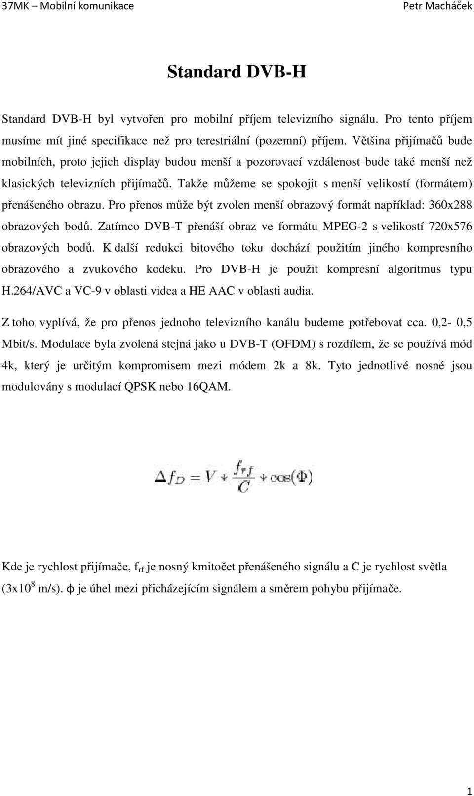 Takže můžeme se spokojit s menší velikostí (formátem) přenášeného obrazu. Pro přenos může být zvolen menší obrazový formát například: 360x288 obrazových bodů.