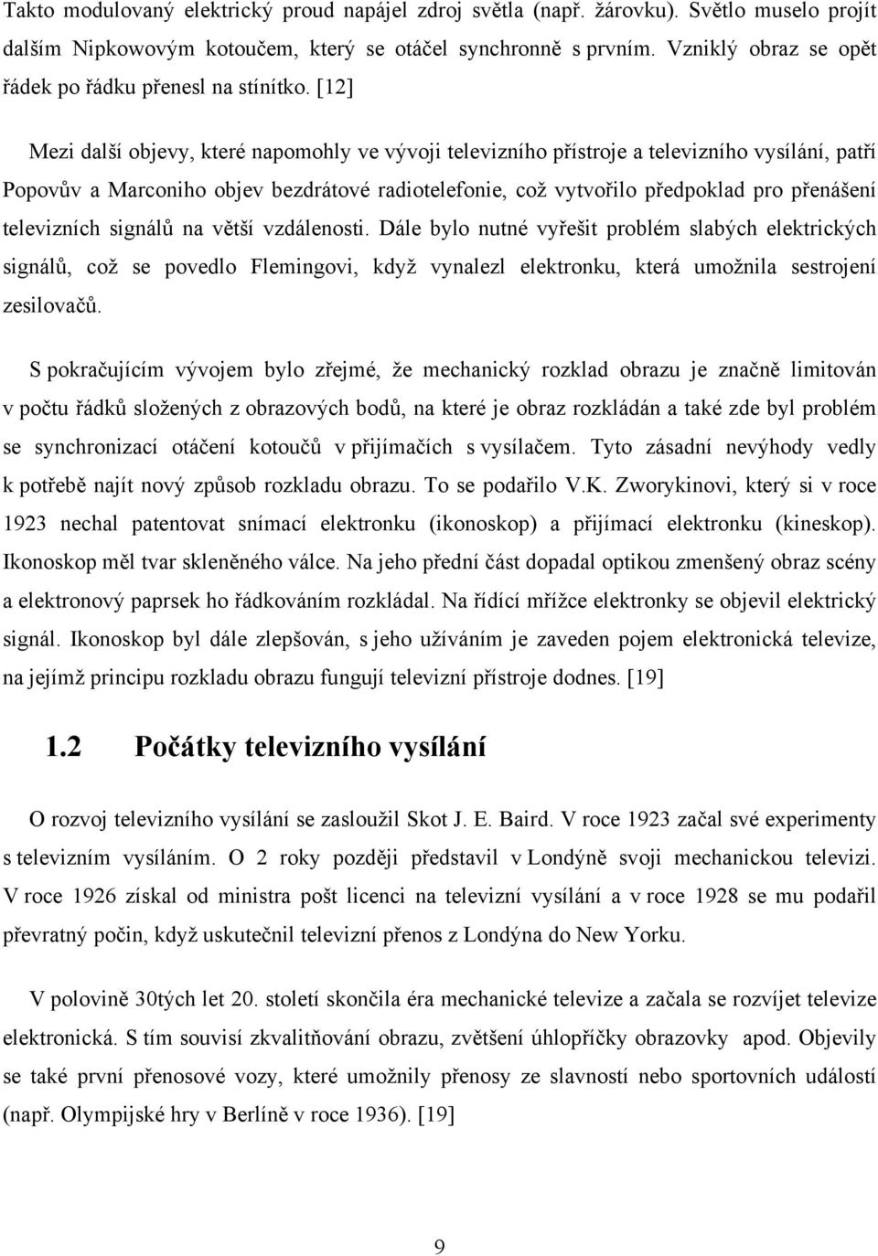 [12] Mezi další objevy, které napomohly ve vývoji televizního přístroje a televizního vysílání, patří Popovův a Marconiho objev bezdrátové radiotelefonie, což vytvořilo předpoklad pro přenášení