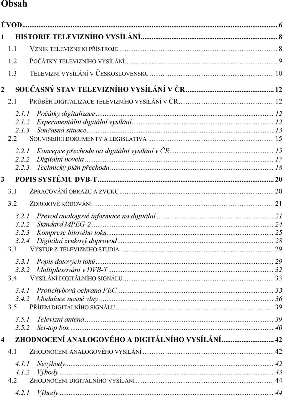 .. 13 2.2 SOUVISEJÍCÍ DOKUMENTY A LEGISLATIVA... 15 2.2.1 Koncepce přechodu na digitální vysílání v ČR... 15 2.2.2 Digitální novela... 17 2.2.3 Technický plán přechodu... 18 3 POPIS SYSTÉMU DVB-T.