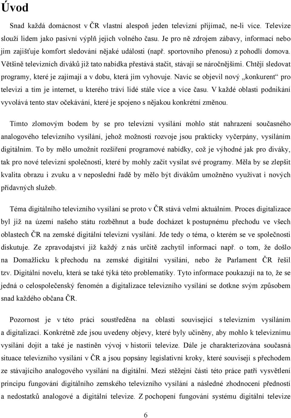 Většině televizních diváků již tato nabídka přestává stačit, stávají se náročnějšími. Chtějí sledovat programy, které je zajímají a v dobu, která jim vyhovuje.