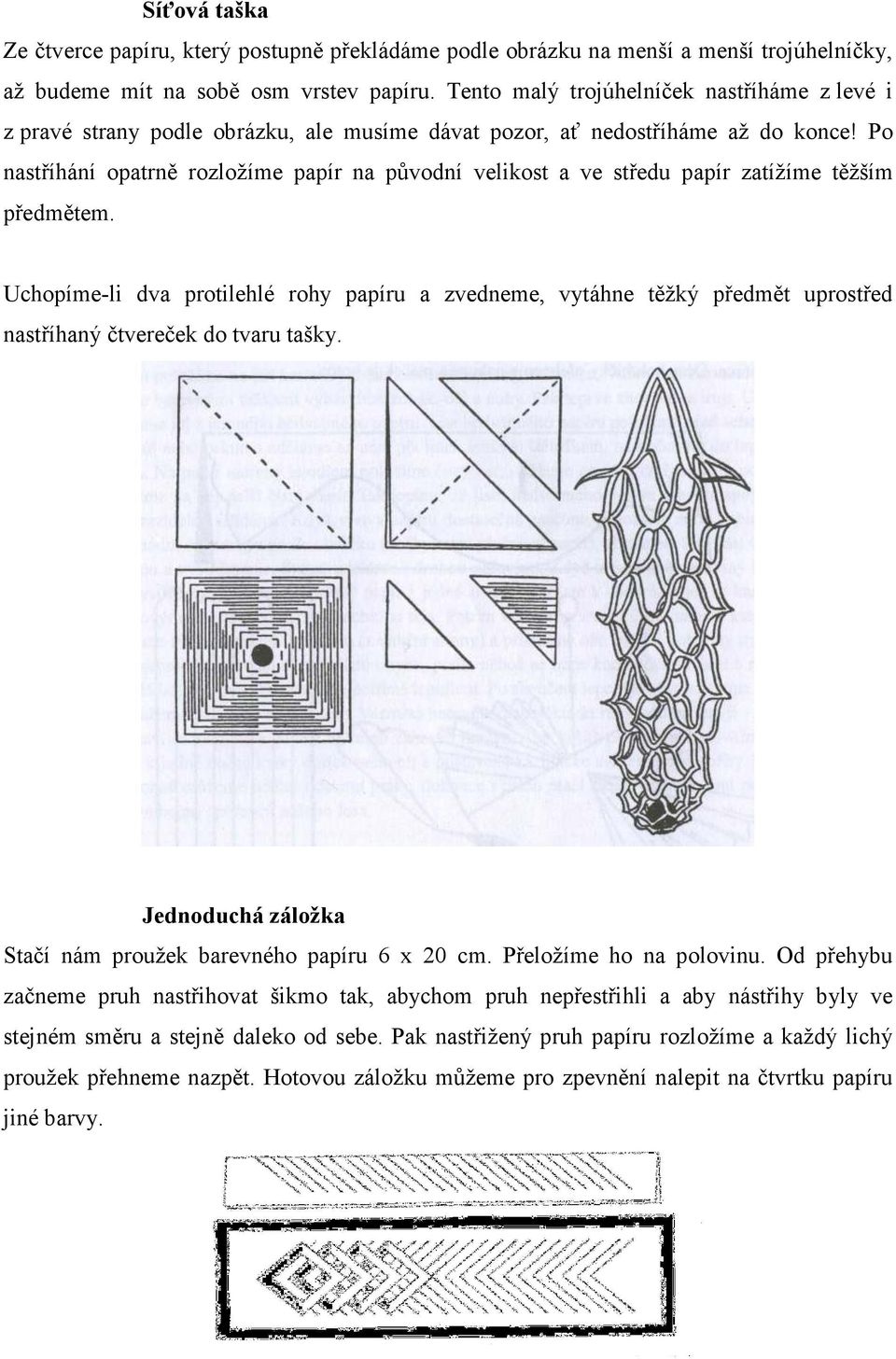 Po nastříhání opatrně rozložíme papír na původní velikost a ve středu papír zatížíme těžším předmětem.