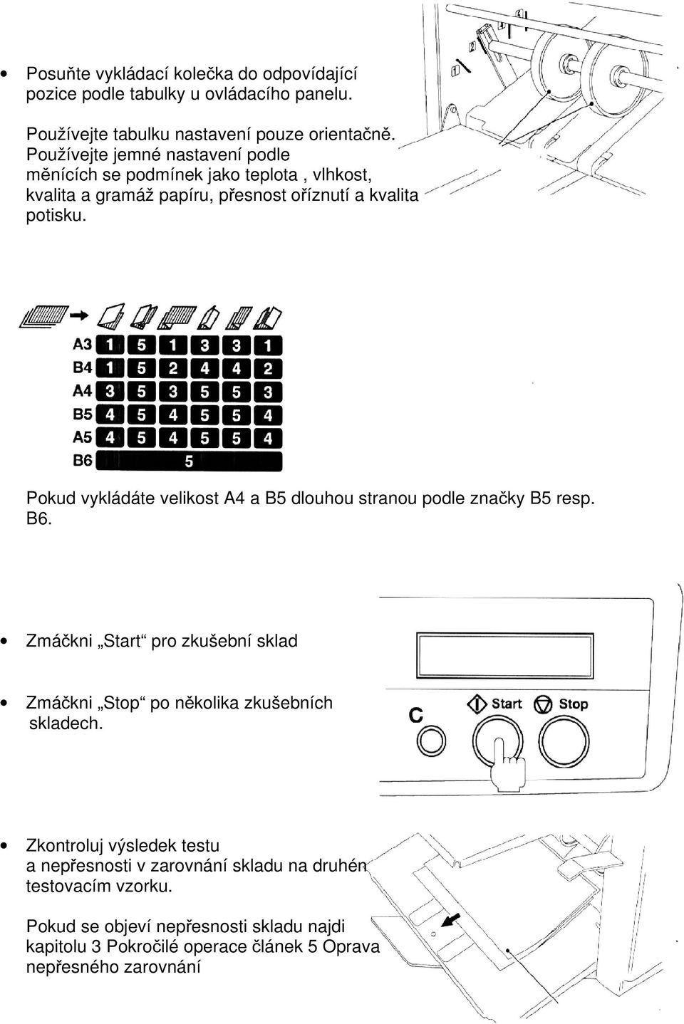 Pokud vykládáte velikost A4 a B5 dlouhou stranou podle značky B5 resp. B6. Zmáčkni Start pro zkušební sklad Zmáčkni Stop po několika zkušebních skladech.