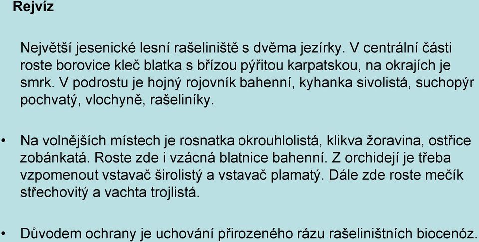 V podrostu je hojný rojovník bahenní, kyhanka sivolistá, suchopýr pochvatý, vlochyně, rašeliníky.