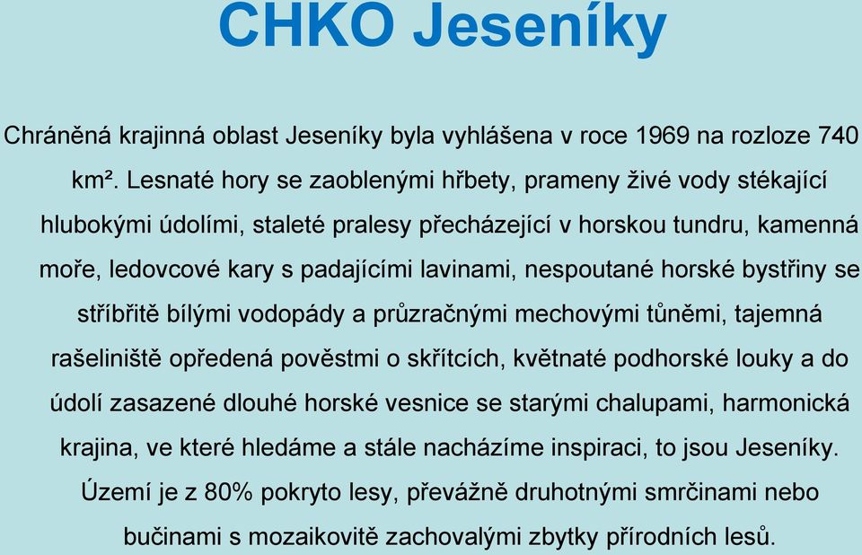 lavinami, nespoutané horské bystřiny se stříbřitě bílými vodopády a průzračnými mechovými tůněmi, tajemná rašeliniště opředená pověstmi o skřítcích, květnaté podhorské louky a