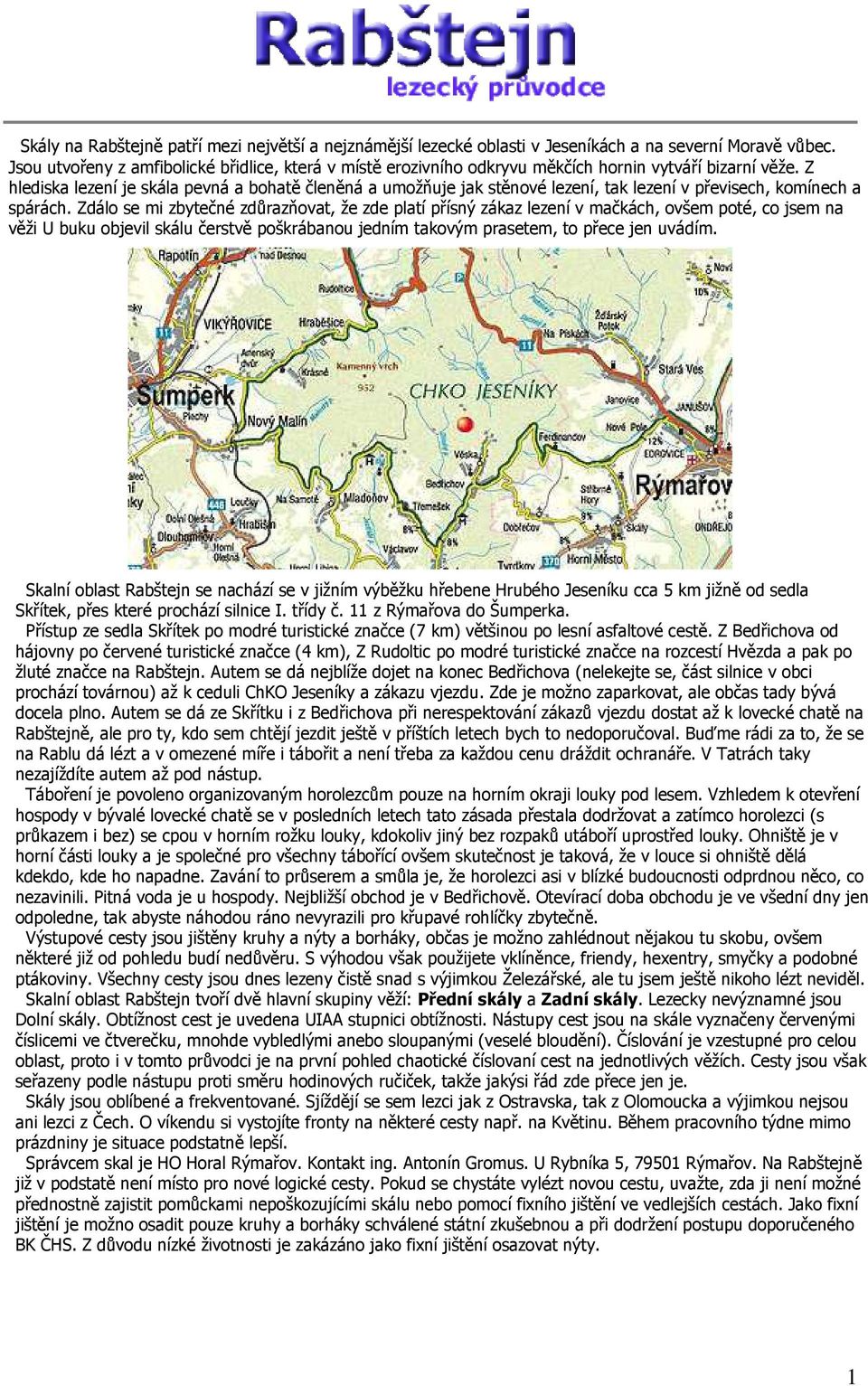 Z hlediska lezení je skála pevná a bohatě členěná a umožňuje jak stěnové lezení, tak lezení v převisech, komínech a spárách.