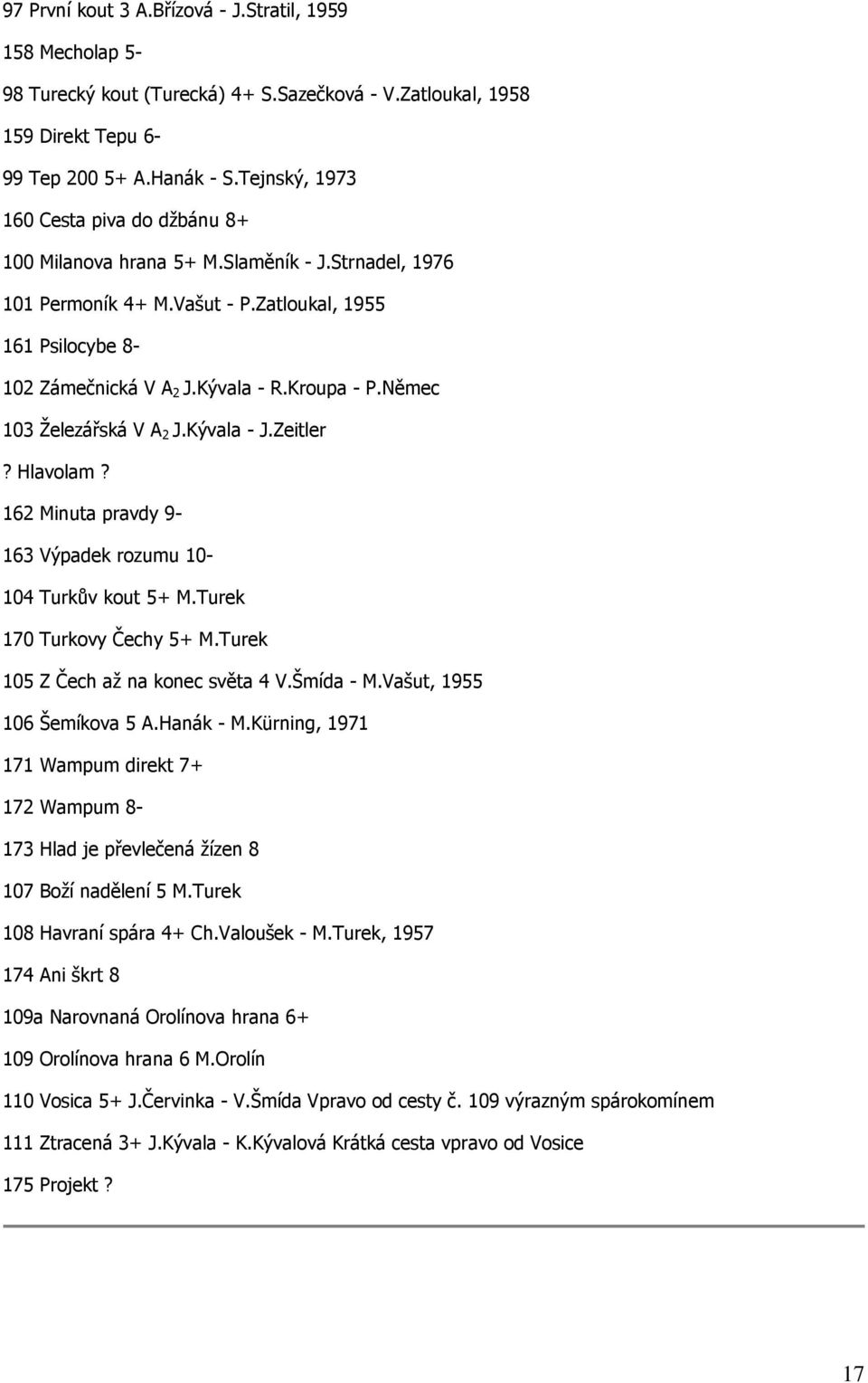 Němec 103 Železářská V A 2 J.Kývala - J.Zeitler? Hlavolam? 162 Minuta pravdy 9-163 Výpadek rozumu 10-104 Turkův kout 5+ M.Turek 170 Turkovy Čechy 5+ M.Turek 105 Z Čech až na konec světa 4 V.Šmída - M.
