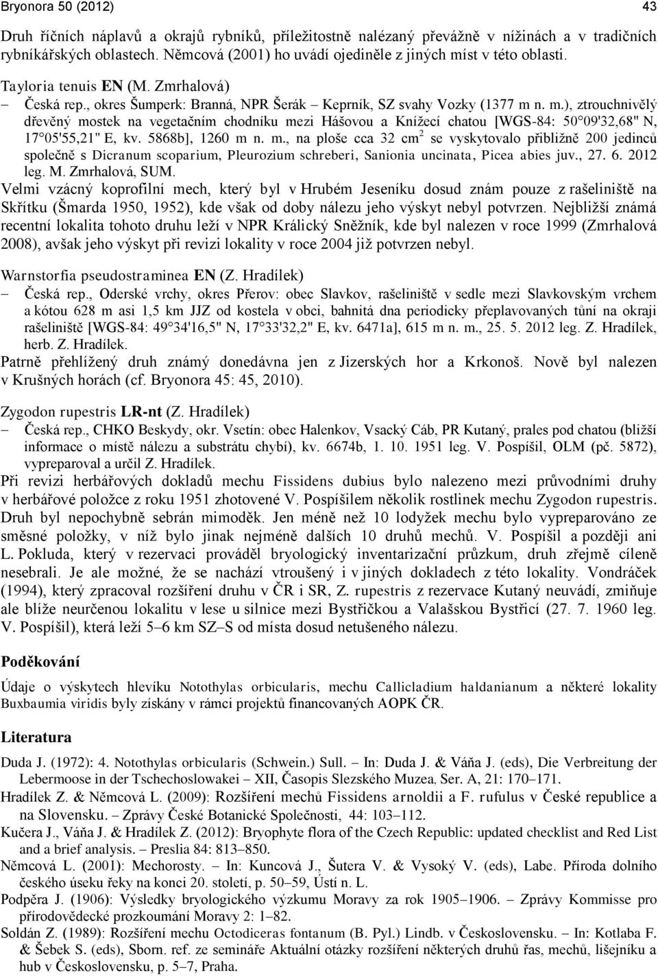 5868b], 1260 m n. m., na ploše cca 32 cm 2 se vyskytovalo přibližně 200 jedinců společně s Dicranum scoparium, Pleurozium schreberi, Sanionia uncinata, Picea abies juv., 27. 6. 2012 leg. M.