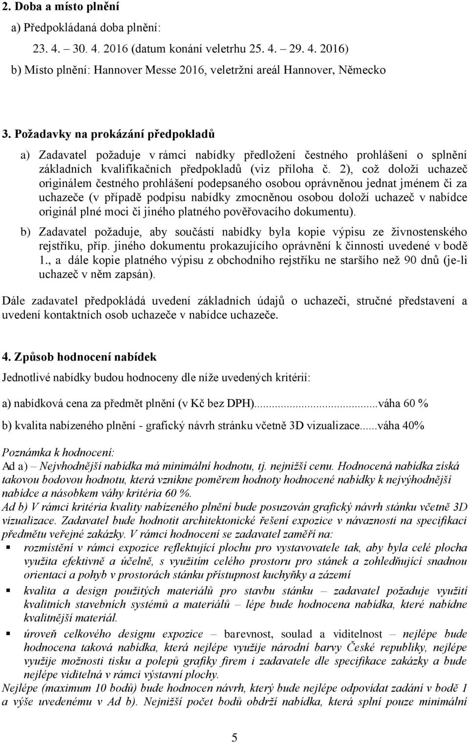 2), což doloží uchazeč originálem čestného prohlášení podepsaného osobou oprávněnou jednat jménem či za uchazeče (v případě podpisu nabídky zmocněnou osobou doloží uchazeč v nabídce originál plné