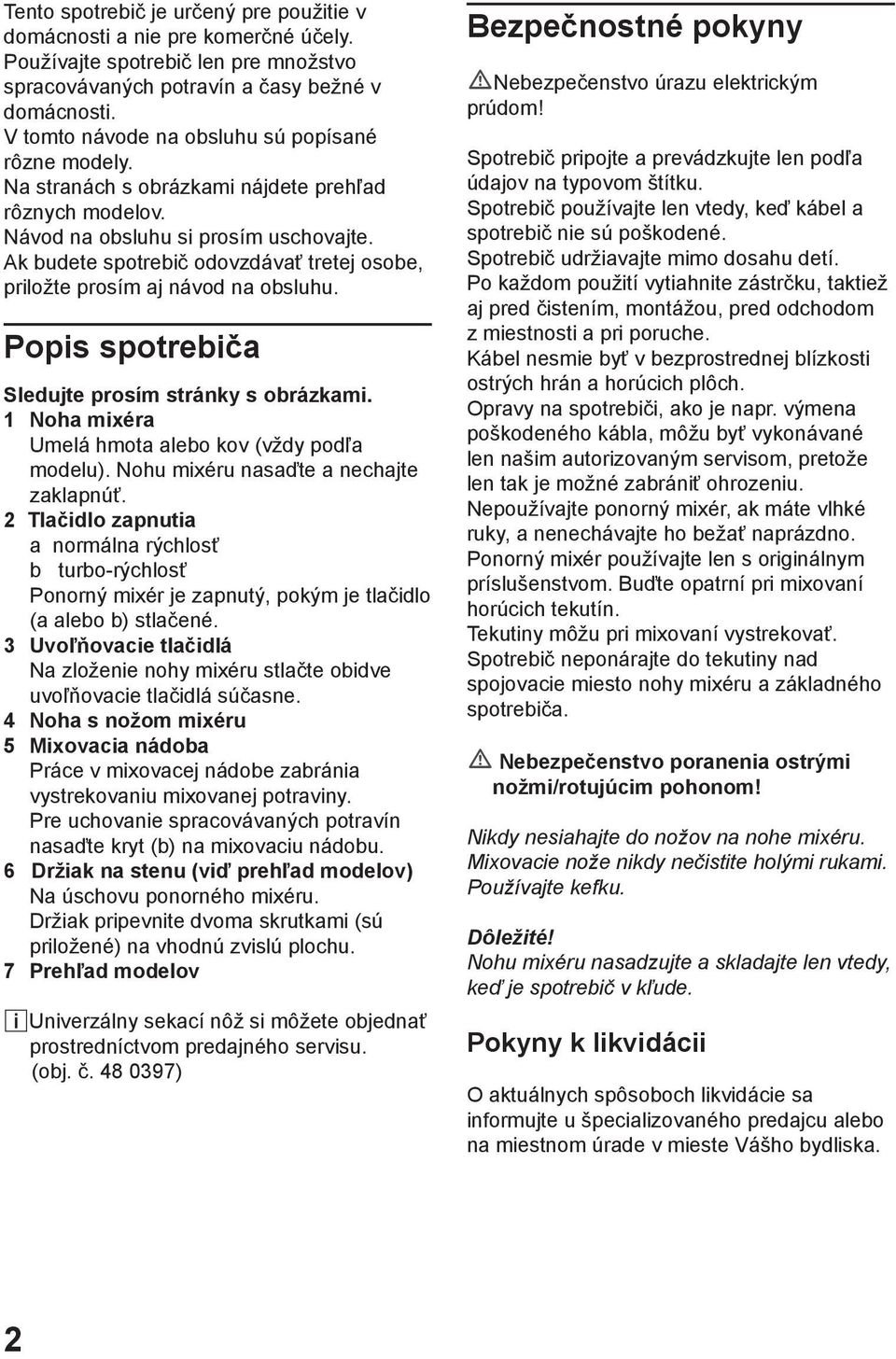Ak budete spotrebič odovzdávať tretej osobe, priložte prosím aj návod na obsluhu. Popis spotrebiča Sledujte prosím stránky s obrázkami. 1 Noha mixéra Umelá hmota alebo kov (vždy podľa modelu).