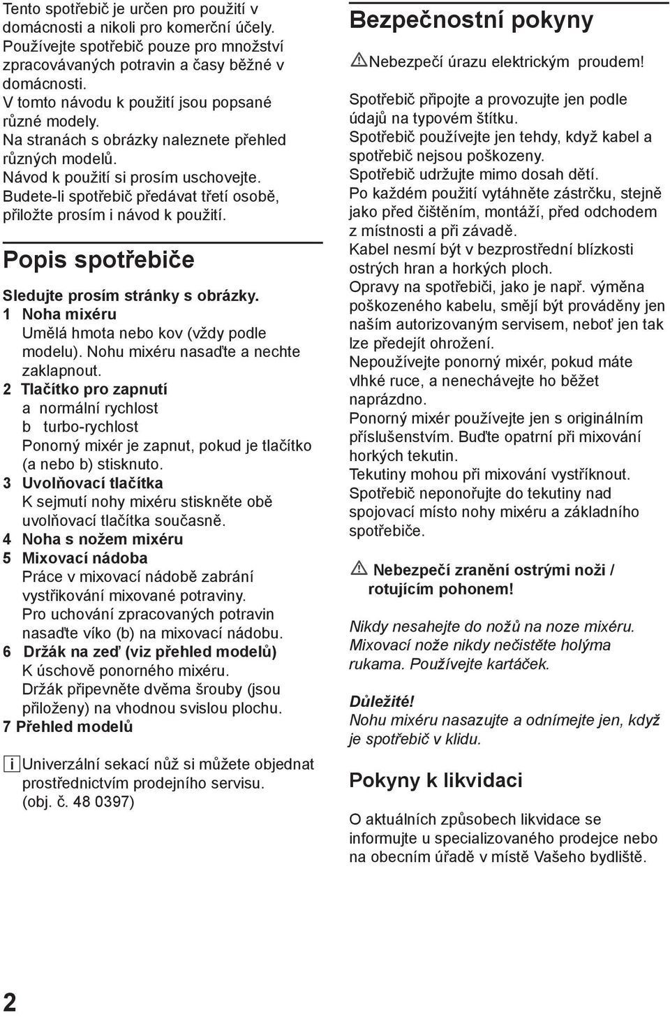 Budete-li spotřebič předávat třetí osobě, přiložte prosím i návod k použití. Popis spotřebiče Sledujte prosím stránky s obrázky. 1 Noha mixéru Umělá hmota nebo kov (vždy podle modelu).