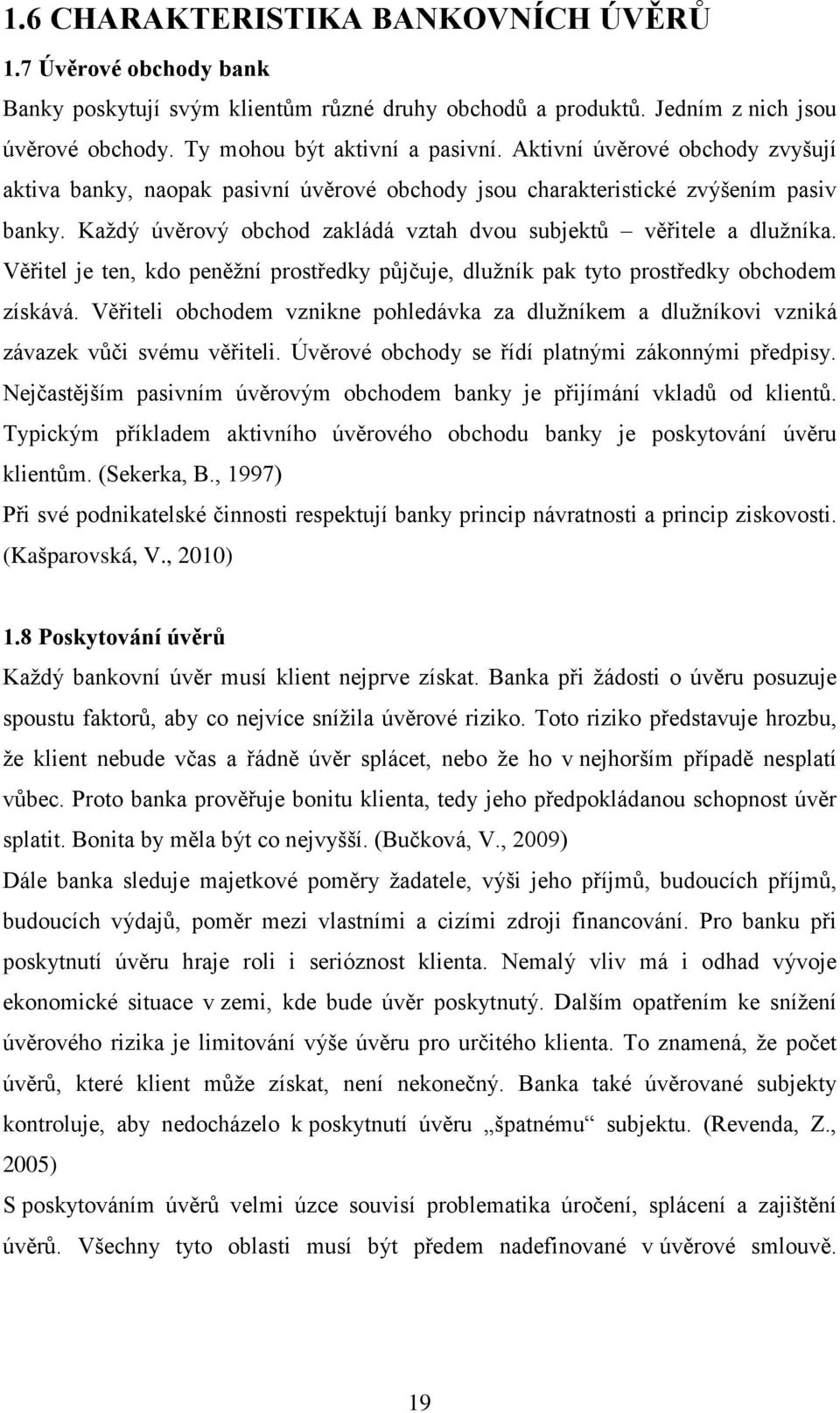 Věřitel je ten, kdo peněžní prostředky půjčuje, dlužník pak tyto prostředky obchodem získává. Věřiteli obchodem vznikne pohledávka za dlužníkem a dlužníkovi vzniká závazek vůči svému věřiteli.