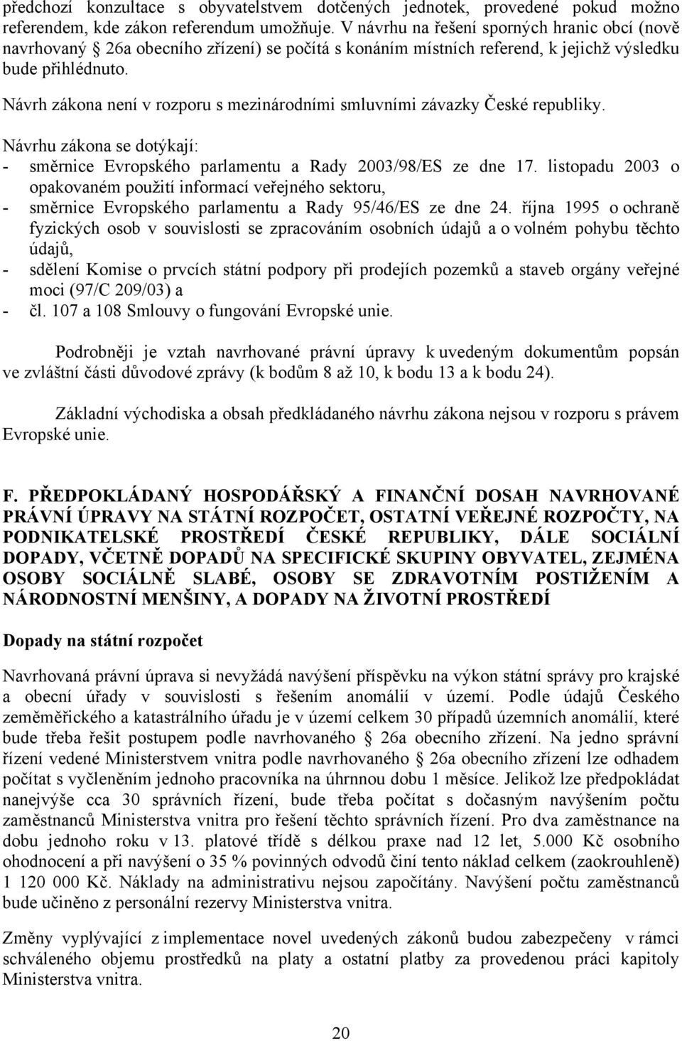 Návrh zákona není v rozporu s mezinárodními smluvními závazky České republiky. Návrhu zákona se dotýkají: - směrnice Evropského parlamentu a Rady 2003/98/ES ze dne 17.