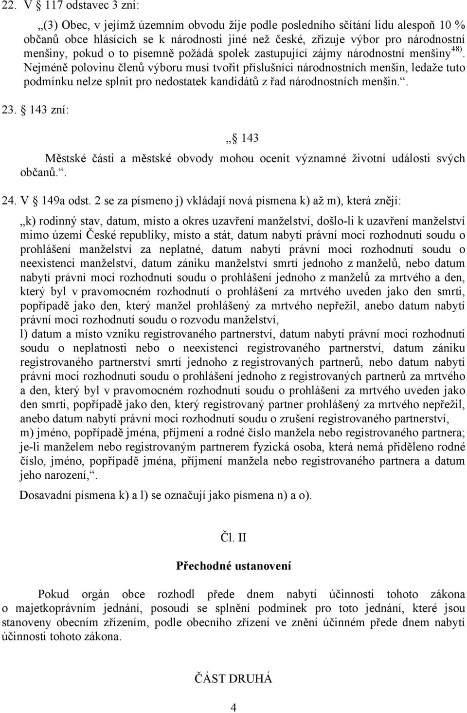 Nejméně polovinu členů výboru musí tvořit příslušníci národnostních menšin, ledaže tuto podmínku nelze splnit pro nedostatek kandidátů z řad národnostních menšin.. 23.