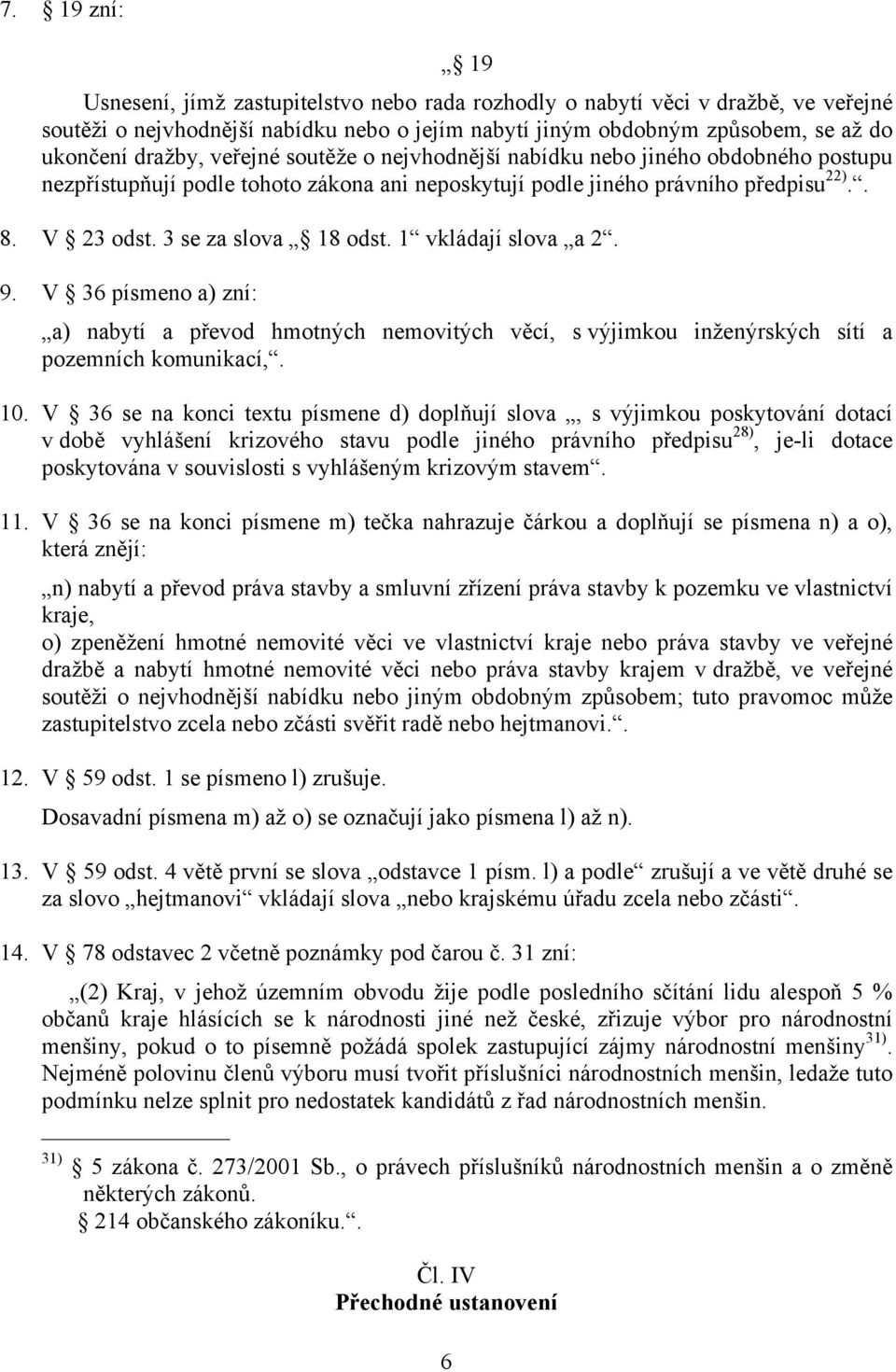 1 vkládají slova a 2. 9. V 36 písmeno a) zní: a) nabytí a převod hmotných nemovitých věcí, s výjimkou inženýrských sítí a pozemních komunikací,. 10.