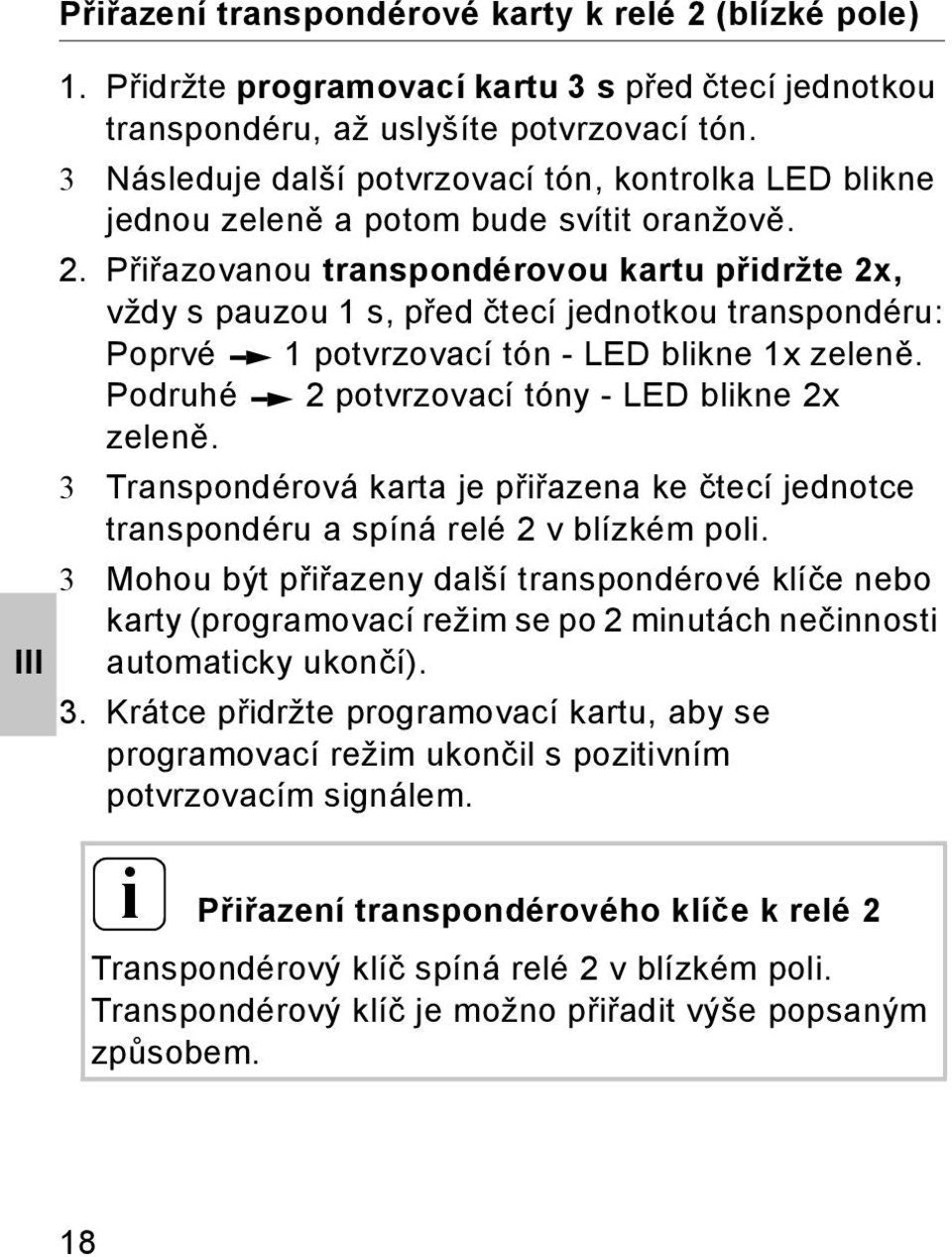 . Přiřazovanou transpondérovou kartu přidržte x, vždy s pauzou 1 s, před čtecí jednotkou transpondéru: Poprvé 1 potvrzovací tón - LED blikne 1x zeleně. Podruhé potvrzovací tóny - LED blikne x zeleně.