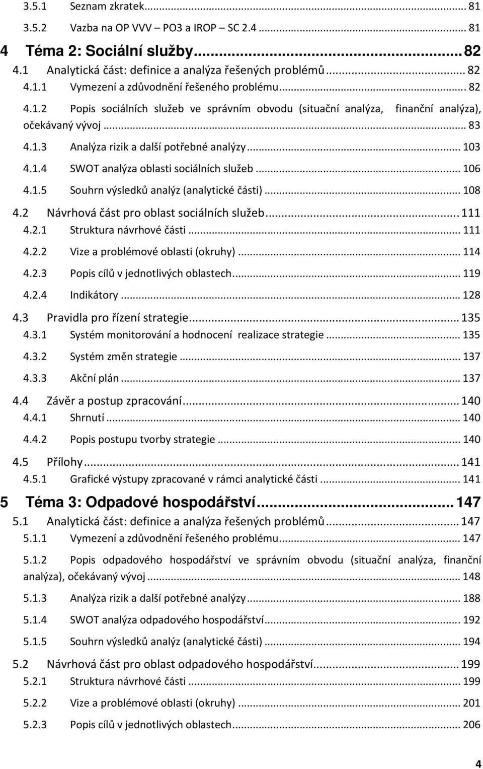 ..106 4.1.5 Souhrn výsledků analýz (analytické části)...108 4.2 Návrhová část pro oblast sociálních služeb...111 4.2.1 Struktura návrhové části...111 4.2.2 Vize a problémové oblasti (okruhy)...114 4.