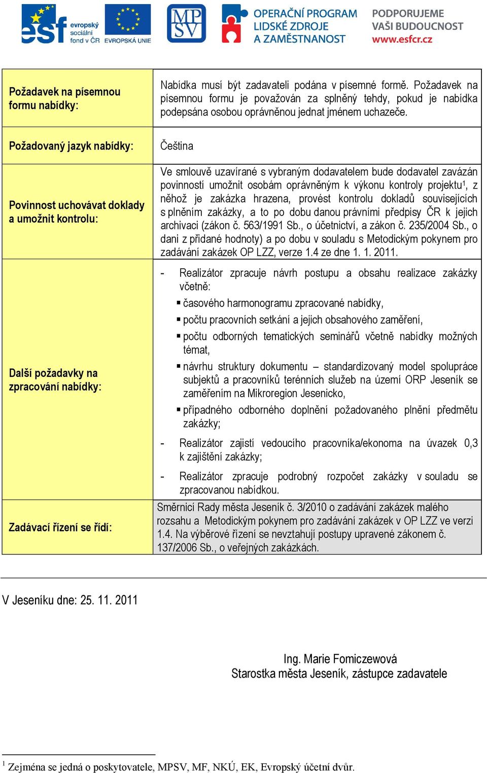 Požadovaný jazyk nabídky: Povinnost uchovávat doklady a umožnit kontrolu: Další požadavky na zpracování nabídky: Čeština Ve smlouvě uzavírané s vybraným dodavatelem bude dodavatel zavázán povinností