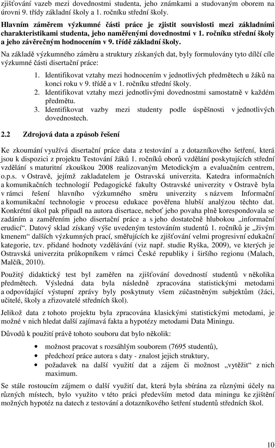 třídě základní školy. Na základě výzkumného záměru a struktury získaných dat, byly formulovány tyto dílčí cíle výzkumné části disertační práce: 1.