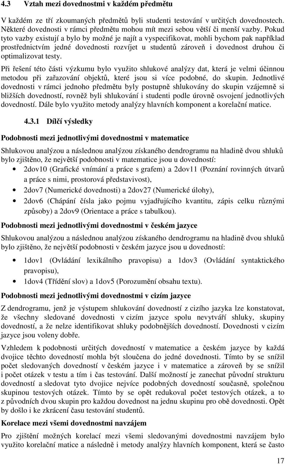 Pokud tyto vazby existují a bylo by možné je najít a vyspecifikovat, mohli bychom pak například prostřednictvím jedné dovednosti rozvíjet u studentů zároveň i dovednost druhou či optimalizovat testy.