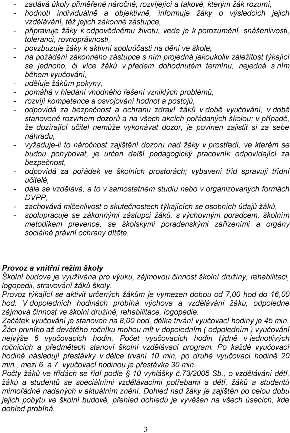 projedná jakoukoliv záležitost týkající se jednoho, či více žáků v předem dohodnutém termínu, nejedná s ním během vyučování, - uděluje žákům pokyny, - pomáhá v hledání vhodného řešení vzniklých