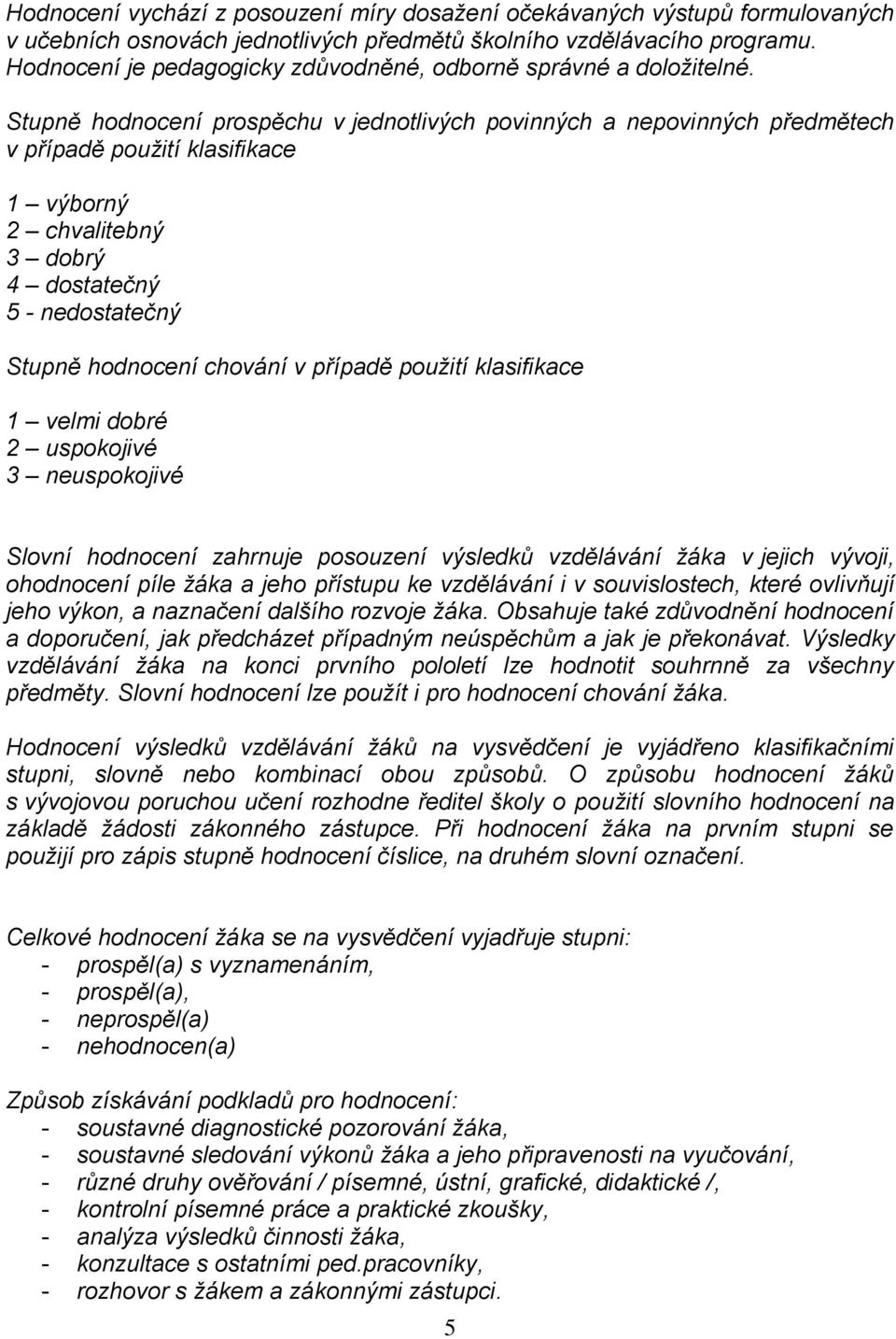 Stupně hodnocení prospěchu v jednotlivých povinných a nepovinných předmětech v případě použití klasifikace 1 výborný 2 chvalitebný 3 dobrý 4 dostatečný 5 - nedostatečný Stupně hodnocení chování v