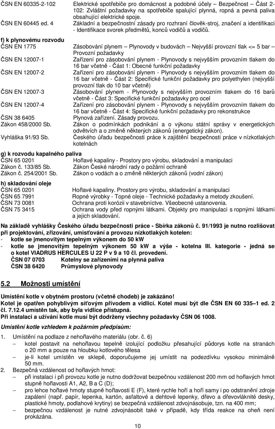 f) k plynovému rozvodu ČSN EN 1775 Zásobování plynem Plynovody v budovách Nejvyšší provozní tlak <= 5 bar Provozní požadavky ČSN EN 12007-1 Zařízení pro zásobování plynem - Plynovody s nejvyšším