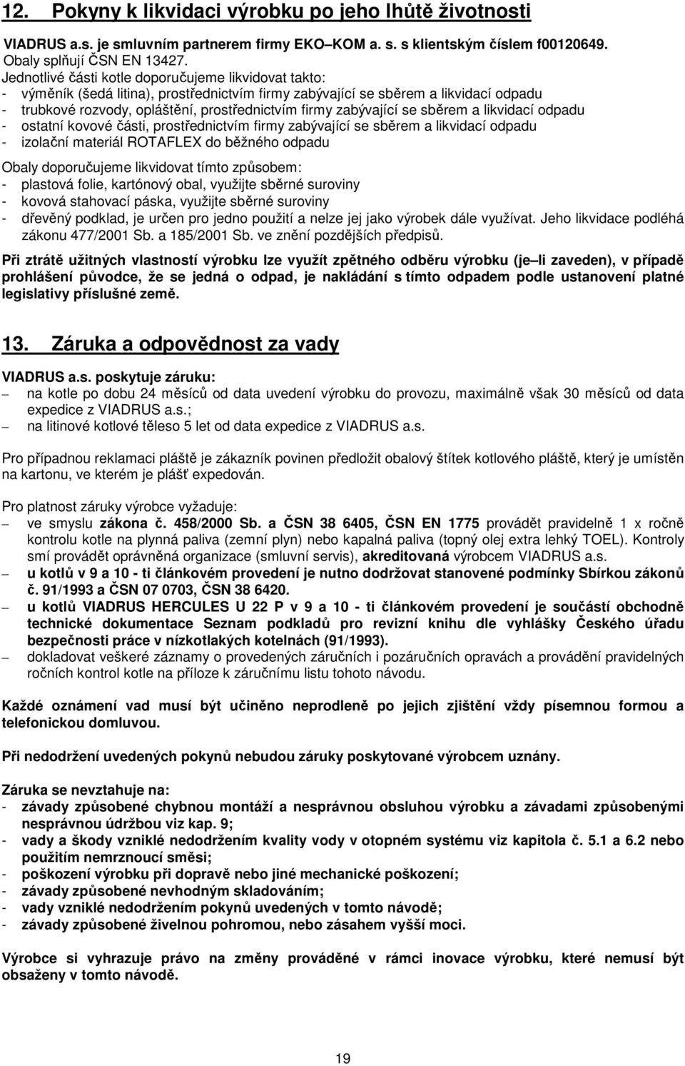 zabývající se sběrem a likvidací odpadu - ostatní kovové části, prostřednictvím firmy zabývající se sběrem a likvidací odpadu - izolační materiál ROTAFLEX do běžného odpadu Obaly doporučujeme