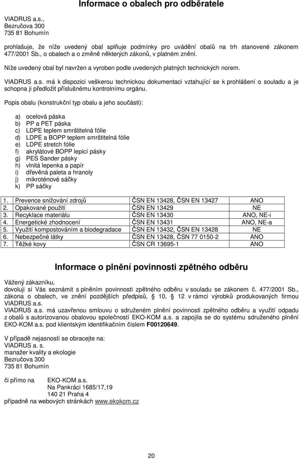 má k dispozici veškerou technickou dokumentaci vztahující se k prohlášení o souladu a je schopna ji předložit příslušnému kontrolnímu orgánu.