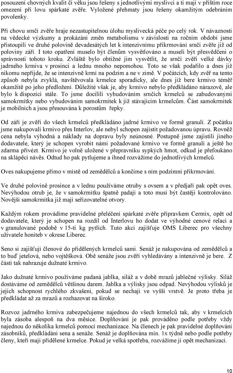 V návaznosti na vědecké výzkumy a prokázání změn metabolismu v závislosti na ročním období jsme přistoupili ve druhé polovině devadesátých let k intenzivnímu přikrmování srnčí zvěře již od poloviny