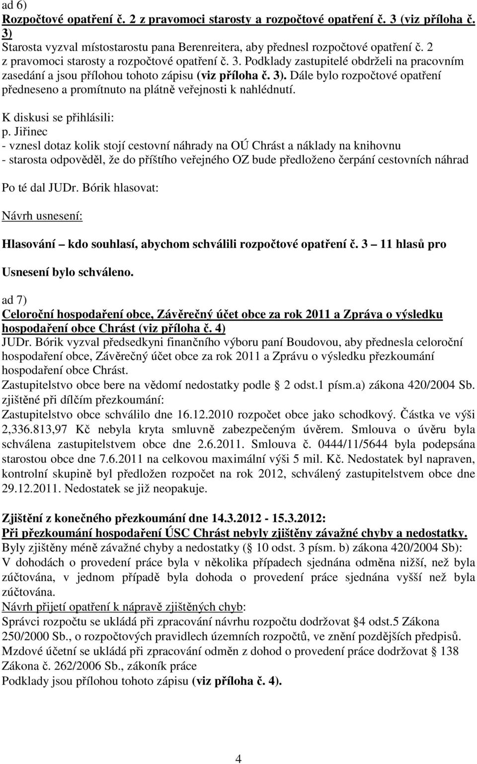 Dále bylo rozpočtové opatření předneseno a promítnuto na plátně veřejnosti k nahlédnutí. K diskusi se přihlásili: p.