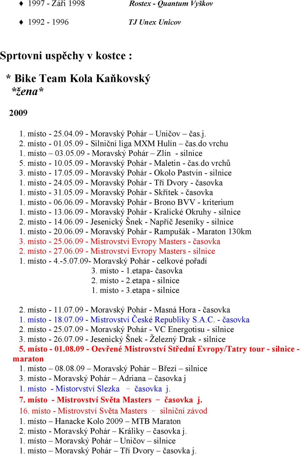 místo - 24.05.09 - Moravský Pohár - Tří Dvory - časovka 1. místo - 31.05.09 - Moravský Pohár - Skřítek - časovka 1. místo - 06.06.09 - Moravský Pohár - Brono BVV - kriterium 1. místo - 13.06.09 - Moravský Pohár - Kralické Okruhy - silnice 2.