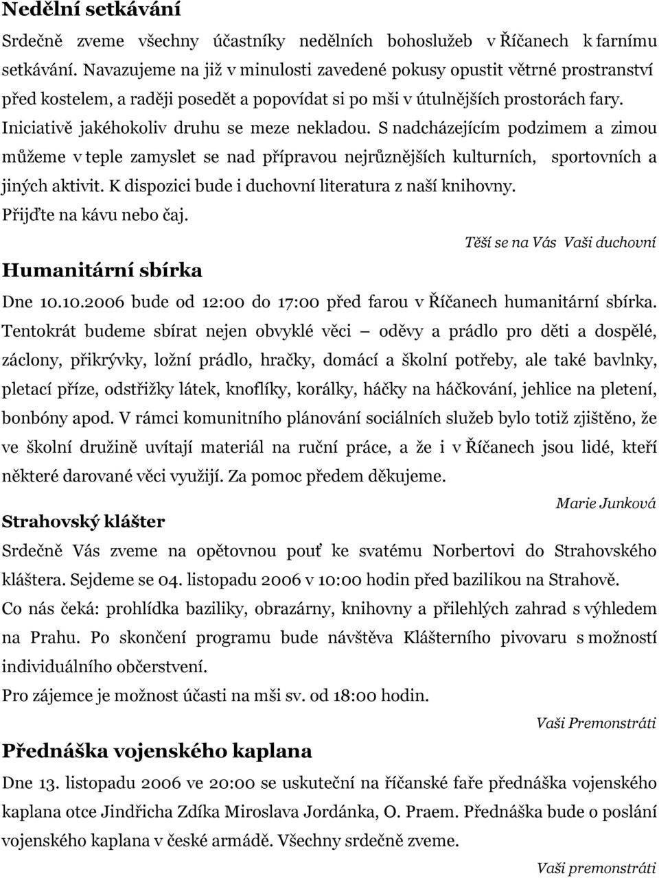 Iniciativě jakéhokoliv druhu se meze nekladou. S nadcházejícím podzimem a zimou můžeme v teple zamyslet se nad přípravou nejrůznějších kulturních, sportovních a jiných aktivit.